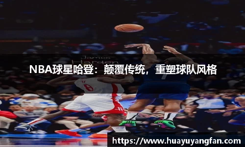 NBA球星哈登：颠覆传统，重塑球队风格